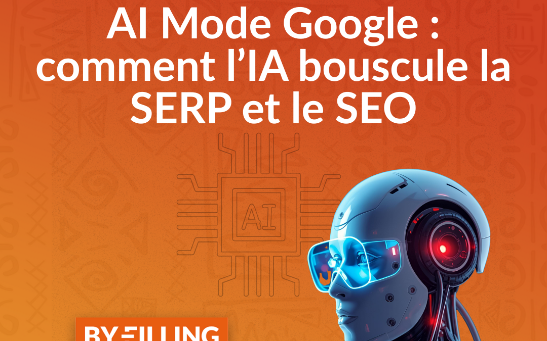 AI Mode Google : comment l’IA bouscule la SERP et le SEO